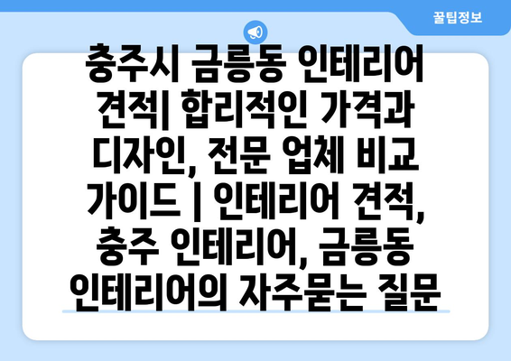 충주시 금릉동 인테리어 견적| 합리적인 가격과 디자인, 전문 업체 비교 가이드 | 인테리어 견적, 충주 인테리어, 금릉동 인테리어